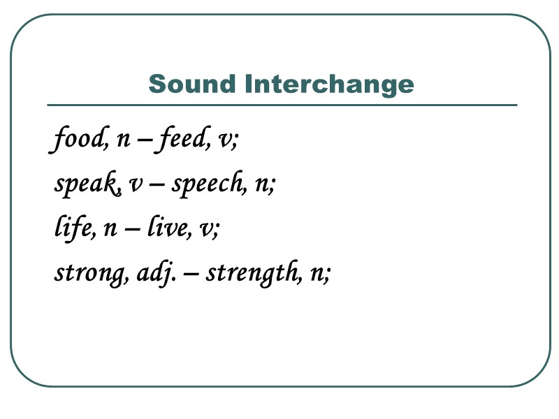Sound Interchange food, n – feed, v;  speak, v – speech, n; 